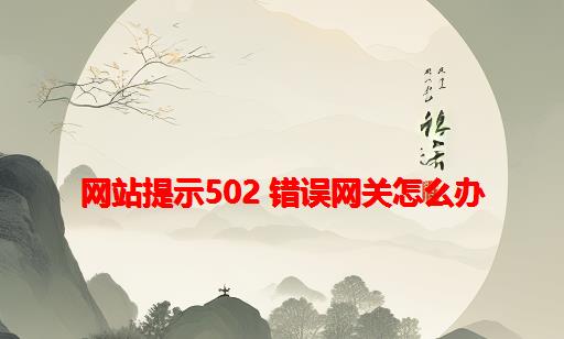 网站提示502 错误网关怎么办